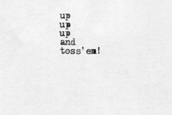 up up up and toss em ' !