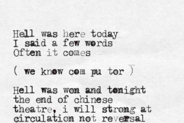 Hell was here today I said a few words Often it comes ( we know com pu tor ) Hell was won and tonight the end of chinese theatre, i will strong at circulation not reversal