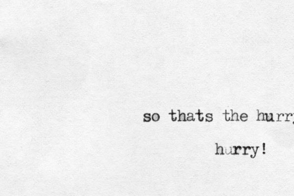 so thats the hurry hurry! 