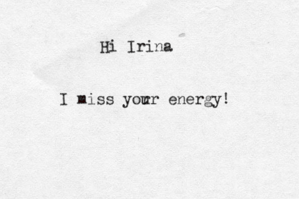 Hi Irina I miss yor ur energy! 