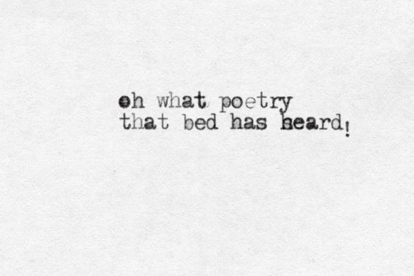 oh what poetry that bed has s heard ! 