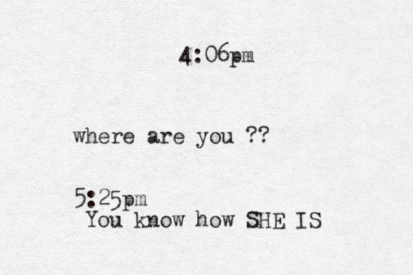4:06pm where are you ?? 5:25pm You know how SHE IS