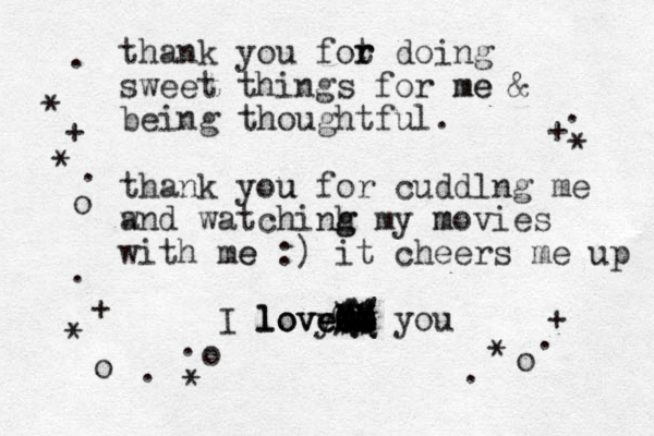 thank you fot r r doing sweet things for me me & being thoughtful. thank you u for cuddlng me w and watchinh g g my movies m with me e :) it cheers me up I love huh yo love## ++ == // \\ %% ## XX XX QQ OO ZZ ZZ love you * * * * * + * + + + o o o o . . . . . . . .
