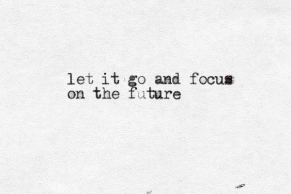 let it go and focus on the future