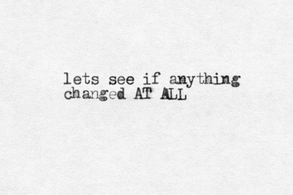 lets see e if anything changed AT ALL 