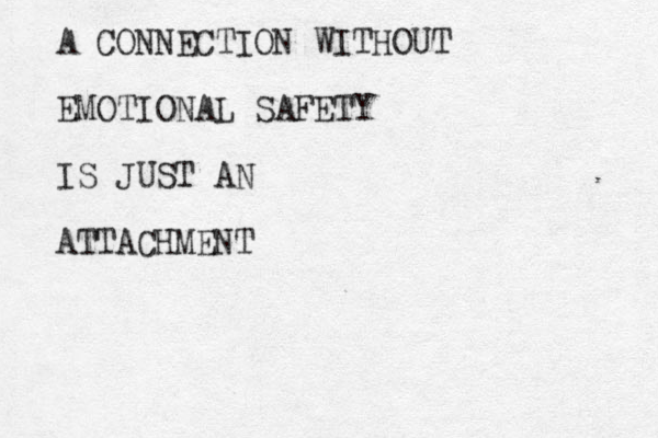A CONNECTION WITHOUT EMOTIONAL SAFETY IS JUST AN ATTACHMENT