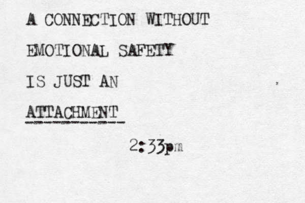A CONNECTION WITHOUT EMOTIONAL SAFETY IS JUST AN ATTACHMENT 2:33pm -----------