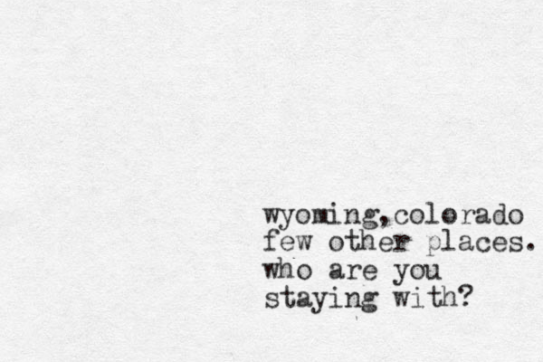wyoming,colorado few other places. who are you staying with? 