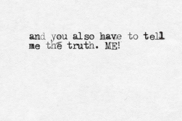 and you also have to tell me the truth. ME!