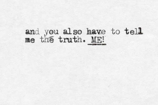 and you also have to tell me the truth. ME! ----