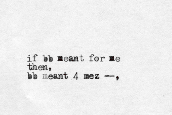 if bb meant for me then, bb meant 4 mez . --,