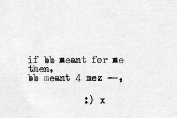 if bb meant for me then, bb meant 4 mez . --, :) x