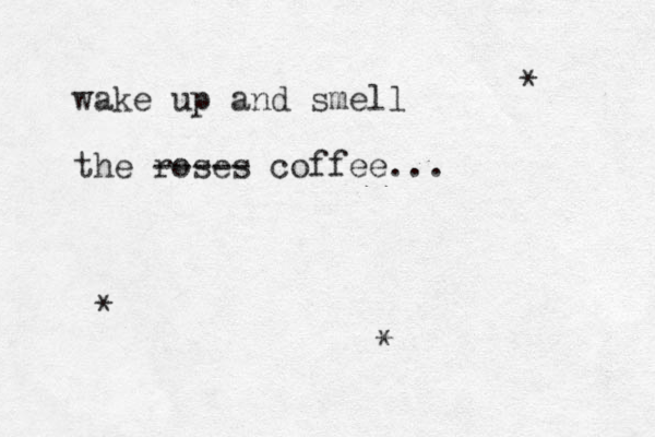 wake up and smell the roses coffee... ----- * * * 