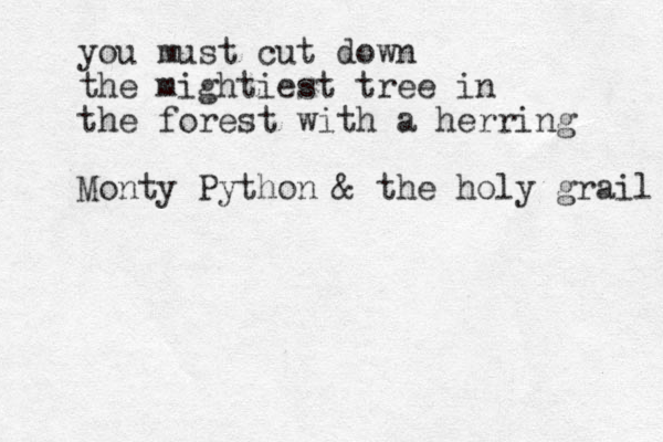you must cut down the mightiest tree in the forest with a herring Monty Python & the holy grail 
