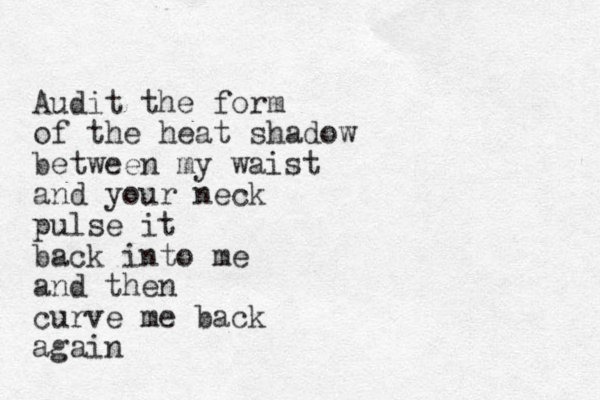 Audit the form of the heat shadow between my waist and your neck pulse it back into me and then curve me back again