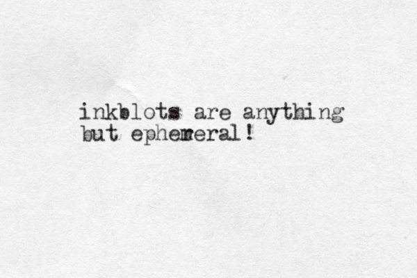 inkblots are anything but epher meral! 