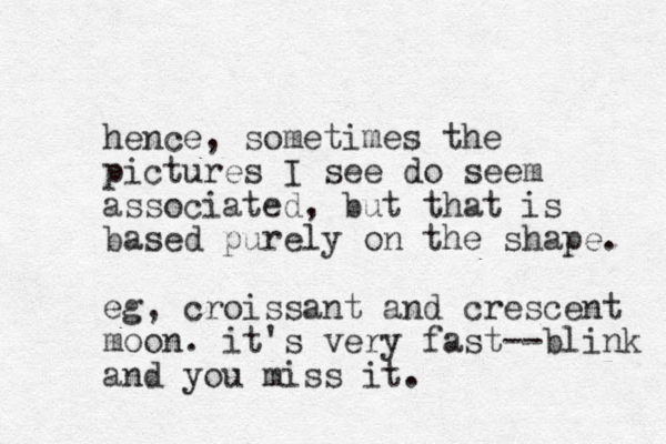 hence, sometimes the pictures I see do seem associated, but that is based purely on the shape. eg, croissant and crescent moon. it's very fast--blink and you miss it.