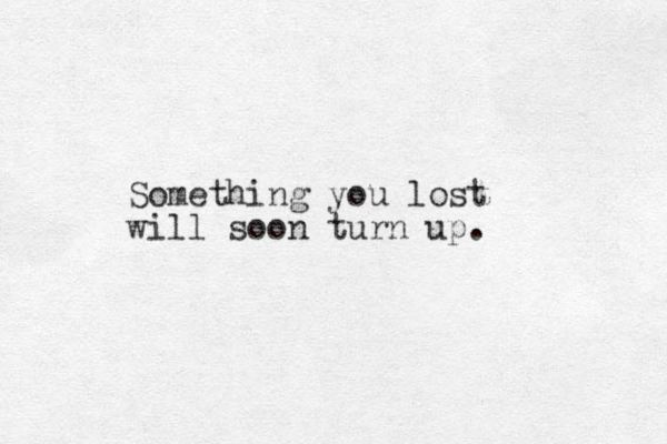 Something you lost will soon turn up.