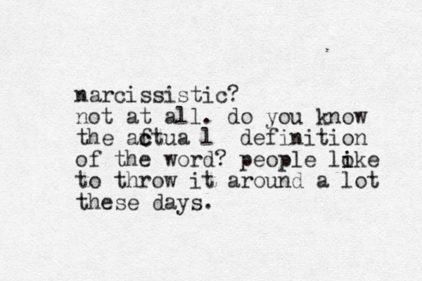 narcissistic? not at all. do you know the aftua c c l definition of the word? people loke i i to throw it around a lot these days.