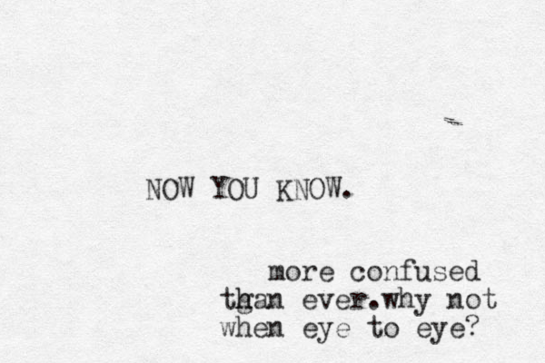 NOW YOU KNOW. more confused tga h h n ever.why not when eye to eye? 