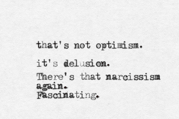 that's not optimism. it's delusion. There's that narcissism again. Fascinating.