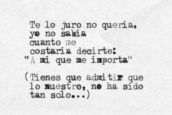 Te lo juro no queria, yo no sabia cuanto me costaria decirte: "A mi que me importa" (Tienes que admitir que lo nuestro, no ha sido ta n solo...)