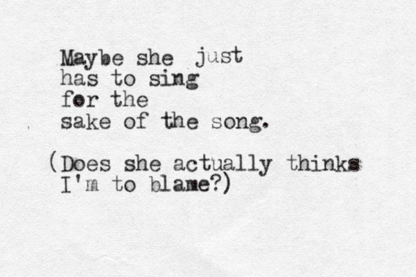 Maybe she has to sing for the sake of the song. (Does she actually thinks I'm to blame?) just 