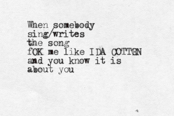 When somebody sing/writes the song fOK me like IDA COTTON E and you know it is about you 