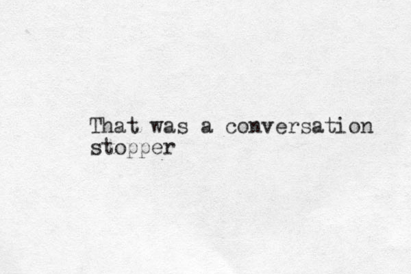 That was a conversation stopper