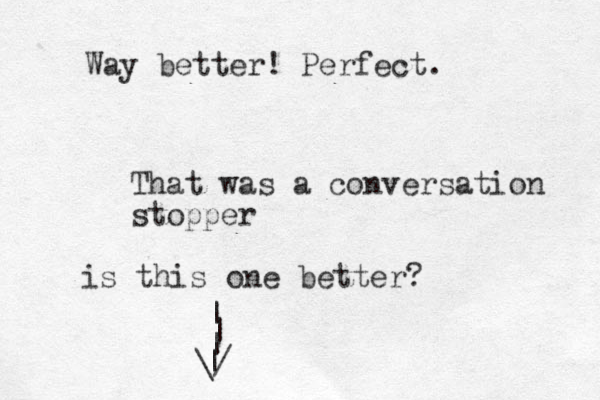That was a conversation stopper is this one better? \/ | | | | Way better! Perfect.