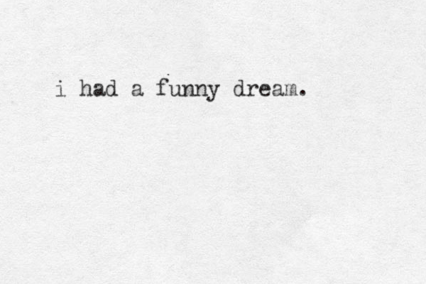 i had a funny dream.