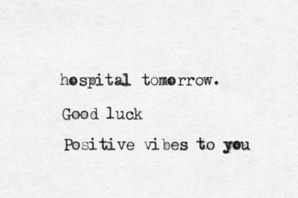 hospital tomorrow. Good luck Positive vibes to you 