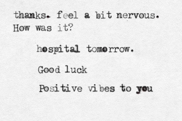 hospital tomorrow. Good luck Positive vibes to you thanks. feel a bit nervous. How was it?