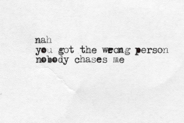 you got the weong person r nobody chases me nah 