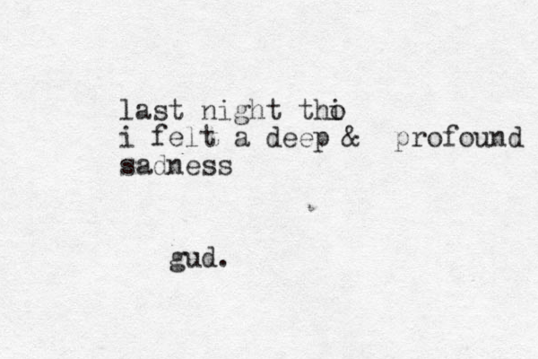 last night tho i i felt a deep & profound sadness gud.