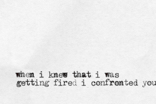 when i knee w that i was getting fired i confronted you 