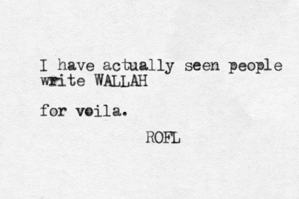 I have actually seen people write WALLAH for voila. v ROFL 