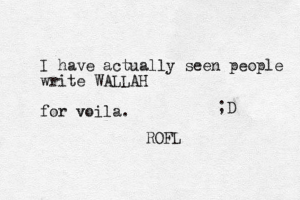 I have actually seen people write WALLAH for voila. v ROFL ;D