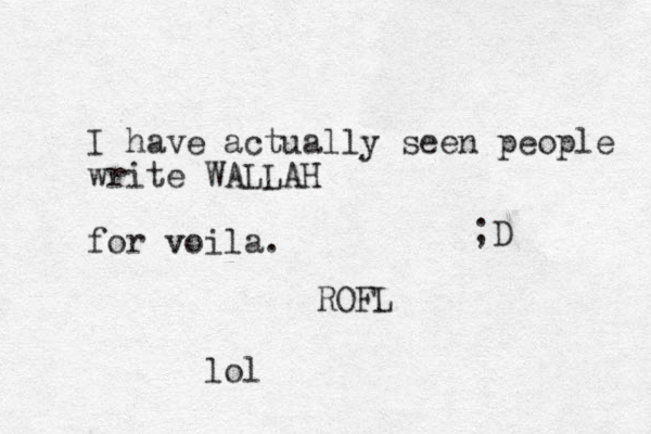 I have actually seen people write WALLAH for voila. v ROFL ;D lol
