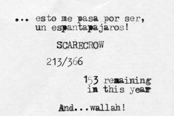 ... esto me pasa por ser, u n espantapajaros! SCARECROW 213/366 153 rea maining in this year And...wallah!