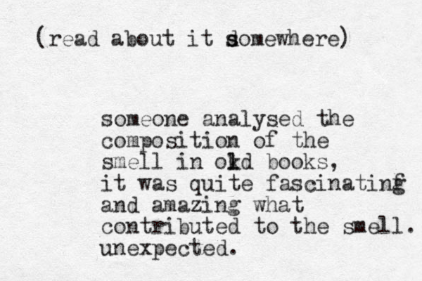 someone analysed the composition of the smell in okd l l books, it was quite fascinatinf g and amazing what contributed to the smell. unexpected. (read about it dome s s where) 