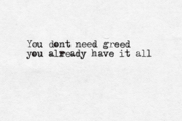 You dont need greed you already have it all 