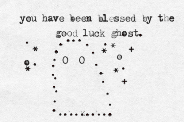 ... . . . . . . . . . . . . . ... z . . ..... . . . . O O you hav ve been blessed by the good luck ghost. o o * * . . . * * * . + + 