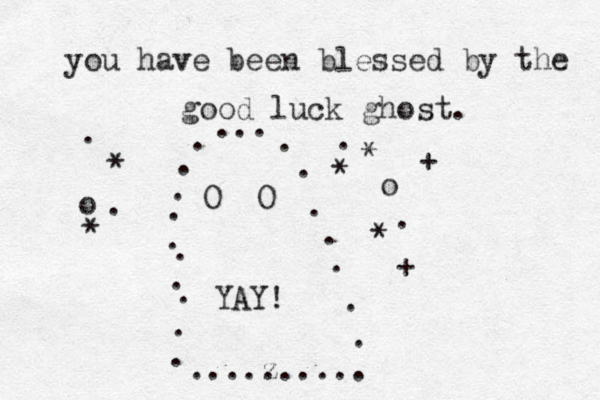 ... . . . . . . . . . . . . . ... z . . ..... . . . . O O you hav ve been blessed by the good luck ghost. o o * * . . . * * * . + + YAY!