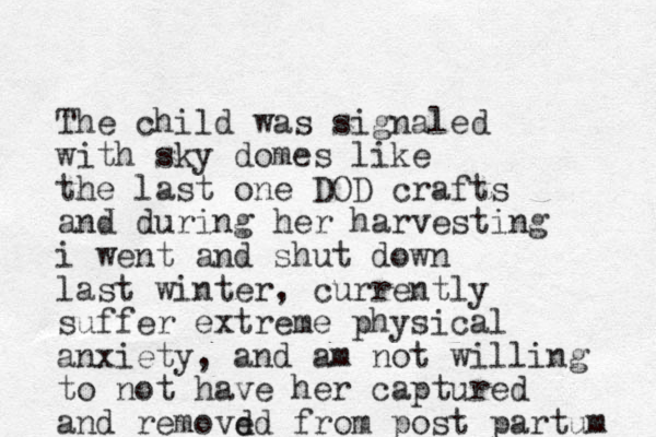 The child was signaled with sky domes like the last one DOD crafts and during her harvesting i went and shut down last winter, currently suffer extreme physical anxiety, and am not willing to not have her captured and removd ed from post partum 
