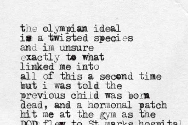 the olympian ideal is a twisted species and im unsure exactly to what linked me into all of this a second time but i was told the previous child was born dead, and a hormonal patch hit me at the gym as the DOD flew to St marks hospital 