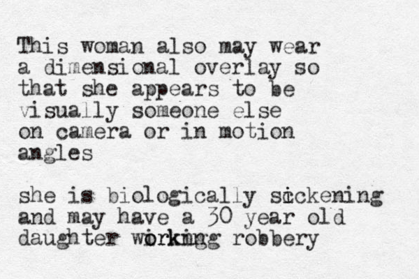 This woman also may wear a dimensional overlay so that she appears to be visually someone else on camera or in motion angles she is biologically sc i ickening and may have a 30 year old daughter wirkng o orking robbery
