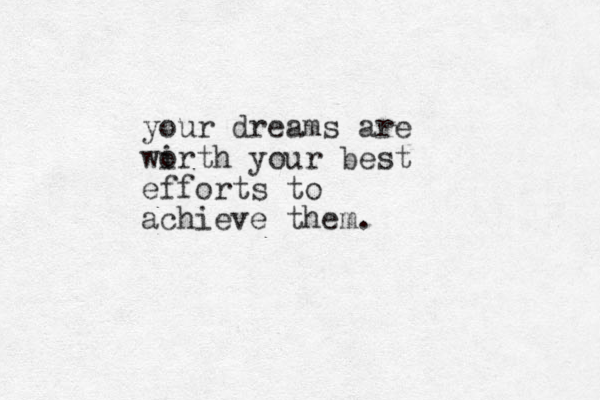 your dreams are wi orth your best efforts to achieve them. 