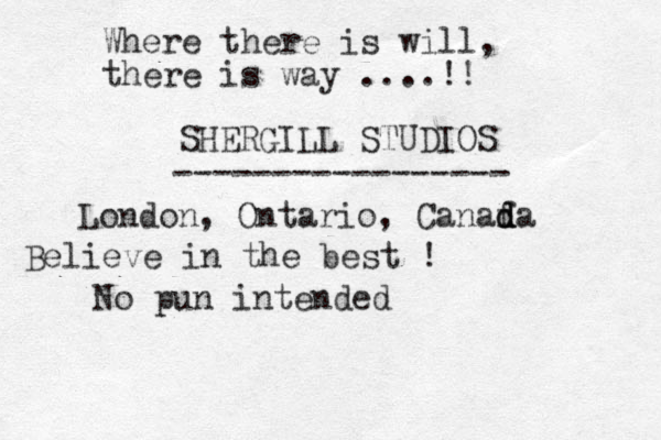 Where there is will, there is way ....!! SHERGILL STUDIOS ----------------- London, Ontario, Canaf d d da Believe in the best ! No pun intended 
