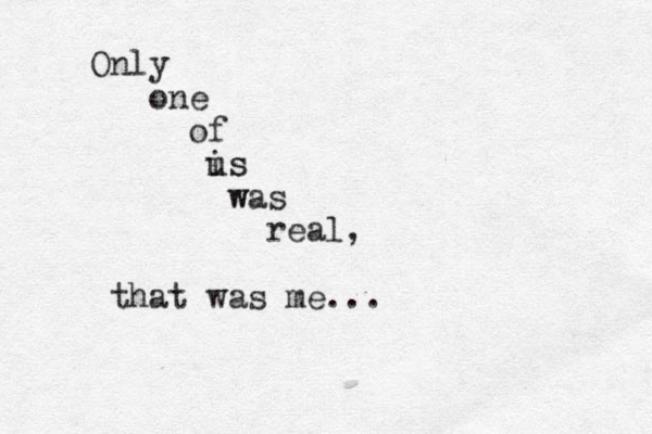 Only one of is us w was real, that was me... 